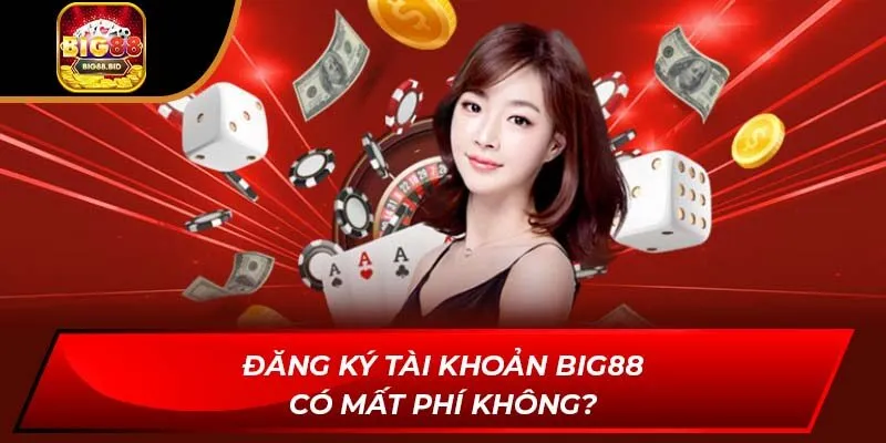 Đăng ký tài khoản BIG88 có mất phí không?