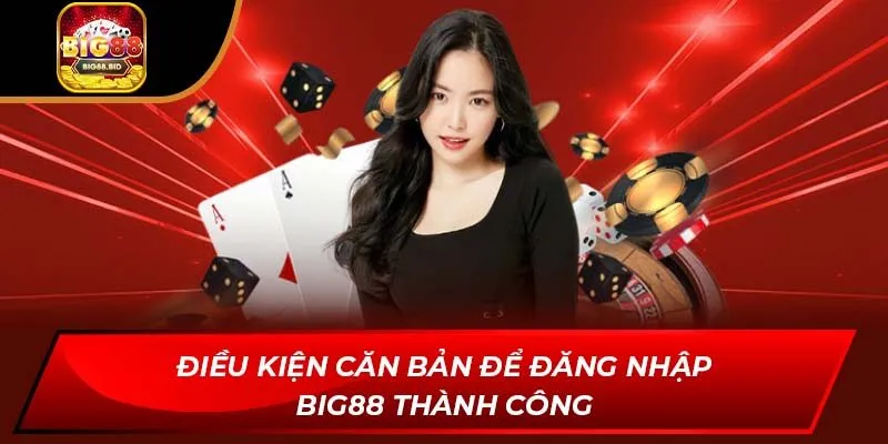 Điều kiện căn bản để đăng nhập BIG88 thành công