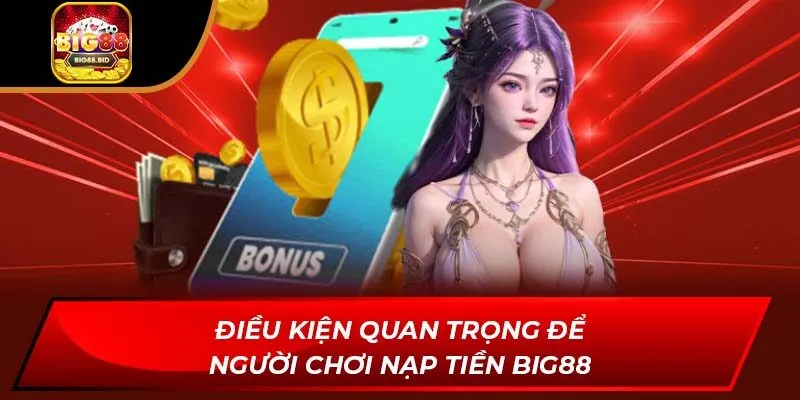Điều kiện quan trọng để người chơi nạp tiền BIG88