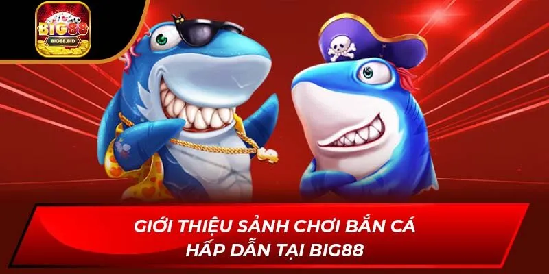 Giới thiệu sảnh chơi bắn cá hấp dẫn tại Big88