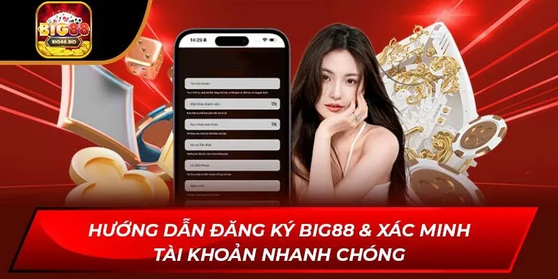 Hướng Dẫn Đăng Ký Big88 & Xác Minh Tài Khoản Nhanh Chóng