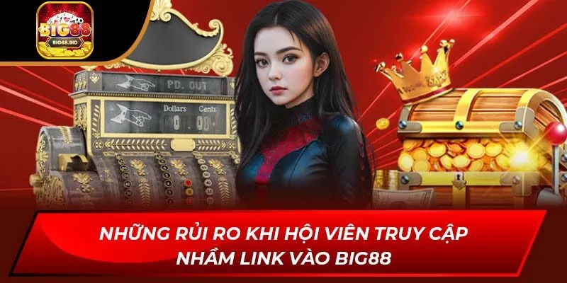 Những rủi ro khi hội viên truy cập nhầm link vào BIG88