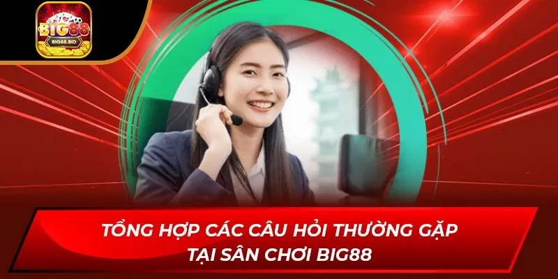 Tổng hợp các câu hỏi thường gặp tại sân chơi BIG88