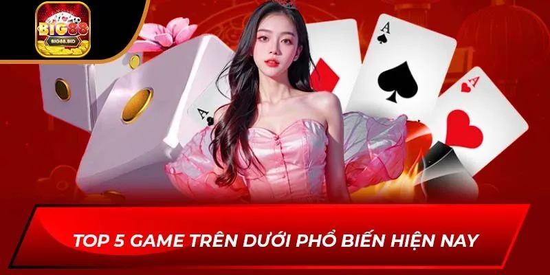 Top 5 game trên dưới phổ biến hiện nay